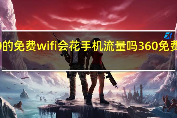 上360的免费wifi会花手机流量吗 360免费wifi要钱吗