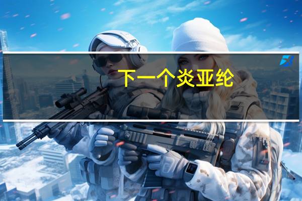 下一个炎亚纶（下一个炎亚纶）