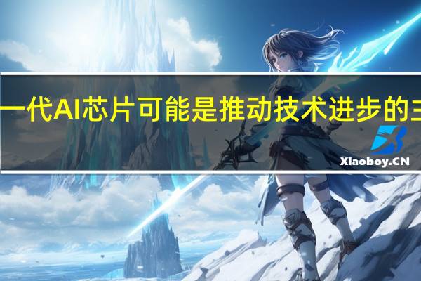 下一代AI芯片可能是推动技术进步的主要工具
