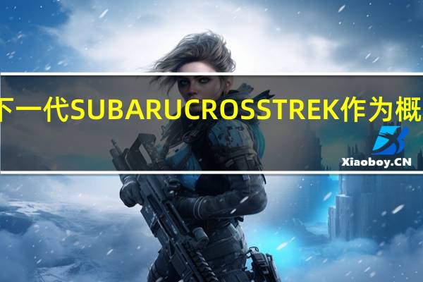 下一代SUBARUCROSSTREK作为概念出现