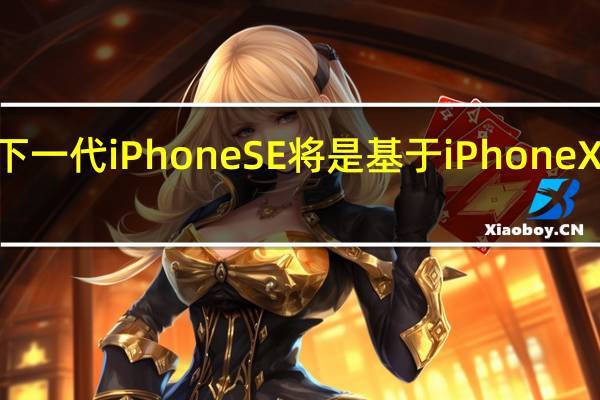 下一代iPhoneSE将是基于iPhoneXR打造