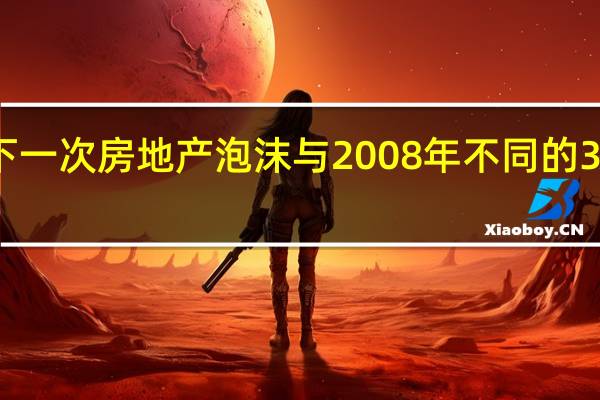 下一次房地产泡沫与 2008 年不同的 3 种方式