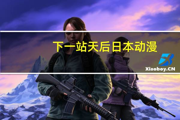 下一站天后日本动漫（下一站天后漫画）