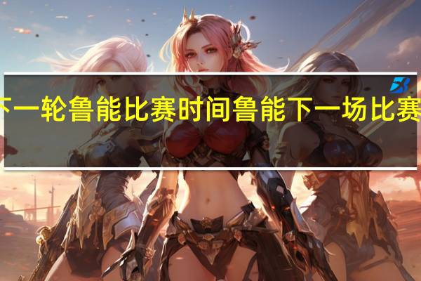 下一轮鲁能比赛时间 鲁能下一场比赛是哪天