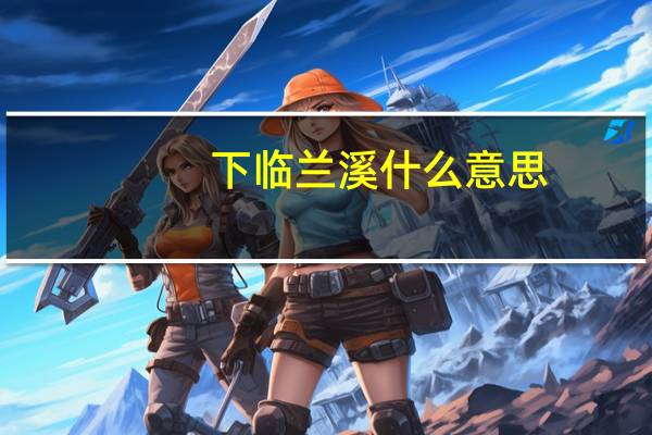 下临兰溪什么意思