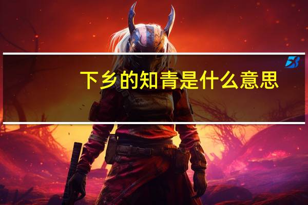 下乡的知青是什么意思