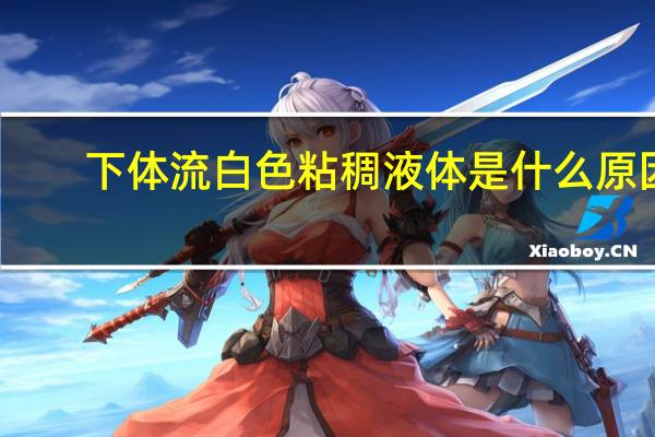 下体流白色粘稠液体是什么原因（正常白带是什么样的）