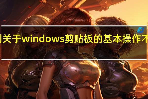 下列关于windows剪贴板的基本操作不正确的是