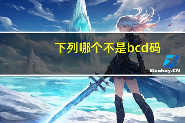 下列哪个不是bcd码（下列选项中 ( )不是BCD码 为什么）