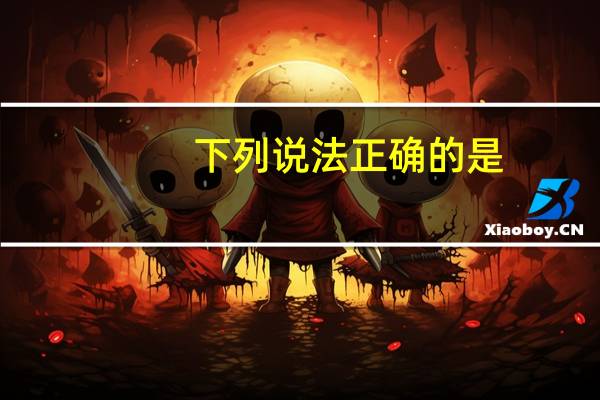 下列说法正确的是: A B C D（下列说法正确的是）