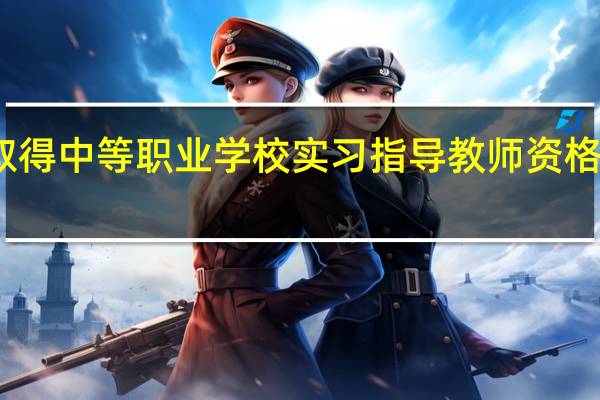 下列选项属取得中等职业学校实习指导教师资格的必要条件是哪些