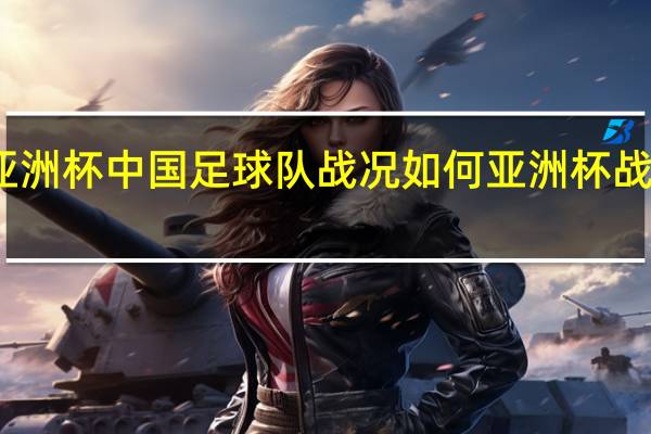下午亚洲杯中国足球队战况如何 亚洲杯战况最新消息