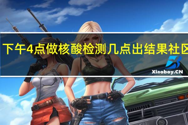 下午4点做核酸检测几点出结果社区医院