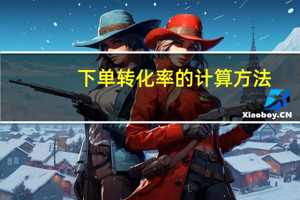 下单转化率的计算方法（下单转化率）