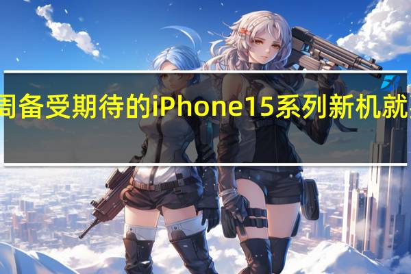 下周备受期待的iPhone15系列新机就要发售了