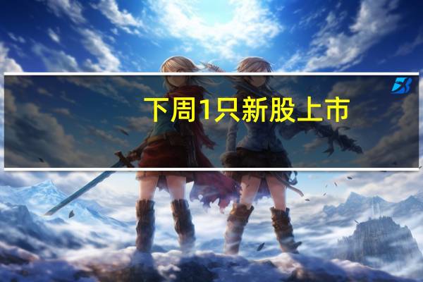 下周1只新股上市：上交所麦加芯彩
