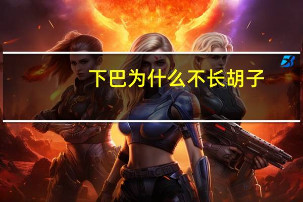 下巴为什么不长胡子？为什么我的下巴不长胡子。哪位朋友解释下