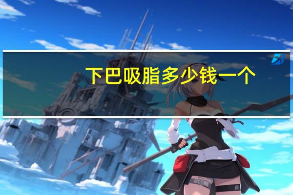 下巴吸脂多少钱一个?吸脂去双下巴的价格多少钱