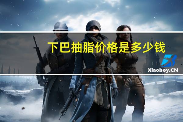 下巴抽脂价格是多少钱(一般吸脂减肥手术多少钱)