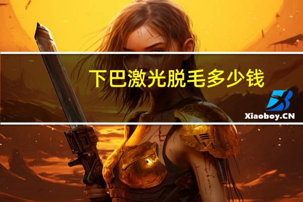 下巴激光脱毛多少钱(下巴小胡子怎么去除)