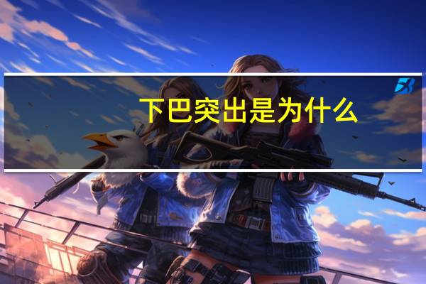 下巴突出是为什么?下巴有些突出要怎么办呢