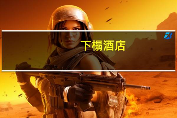 下榻酒店（下榻）