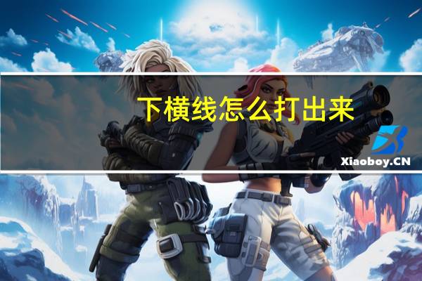 下横线怎么打出来?（下横线怎么用键盘打出来）