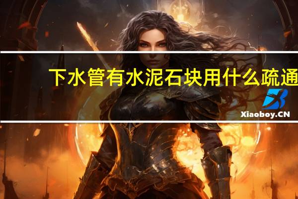 下水管有水泥石块用什么疏通