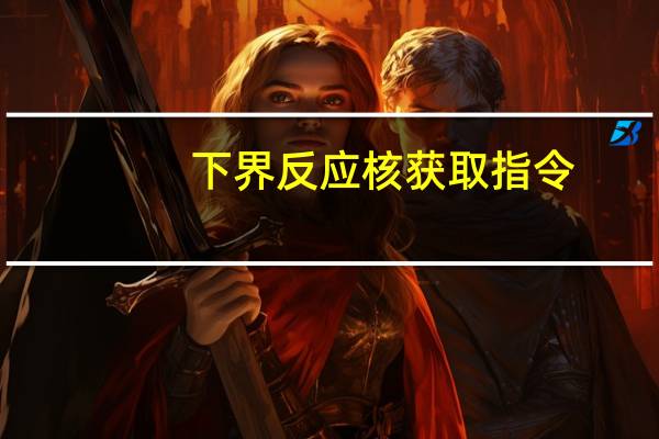 下界反应核获取指令（下界反应核）