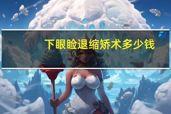 下眼睑退缩矫术多少钱(下睑下至术)