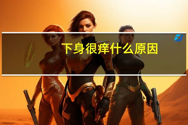 下身很痒什么原因（下身痒是为什么）