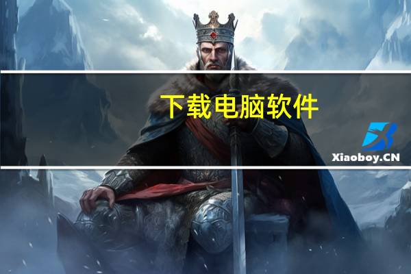 下载电脑软件(电脑下载不了软件是什么原因)
