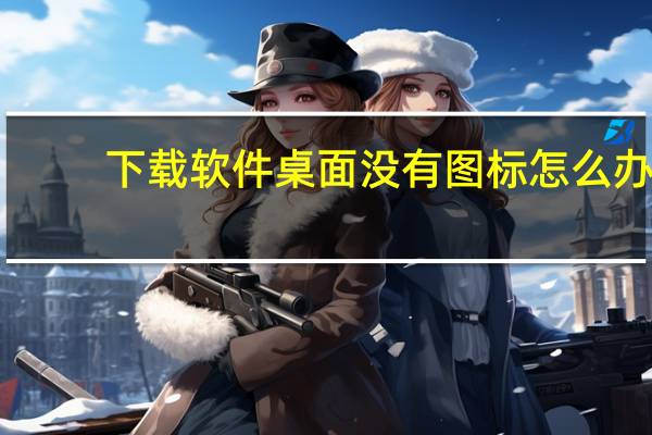 下载软件桌面没有图标怎么办（桌面没有图标怎么办）