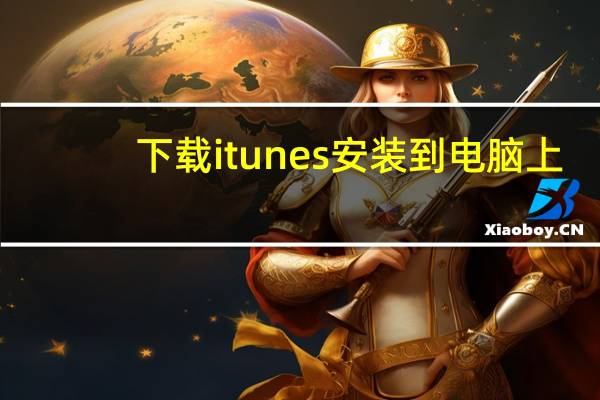 下载itunes安装到电脑上（在itunes下载完怎么安装到iphone）