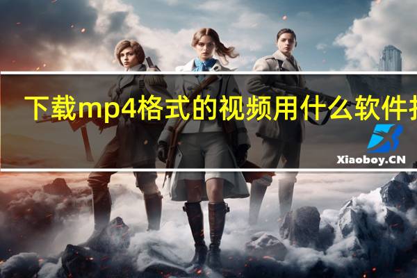 下载mp4格式的视频用什么软件打开