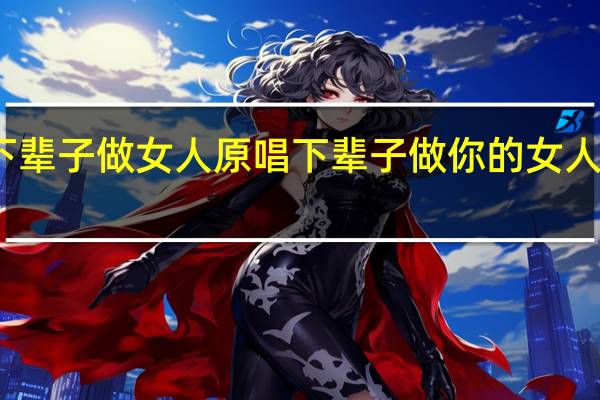 下辈子做女人原唱 下辈子做你的女人龙梅子