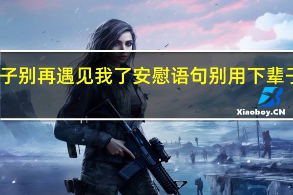 下辈子别再遇见我了安慰语句 别用下辈子来安慰我
