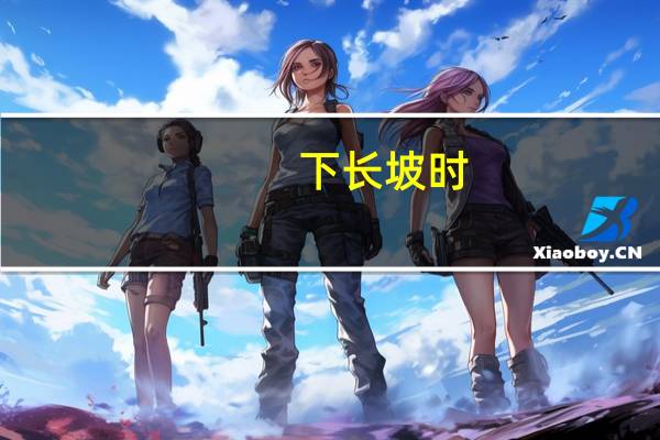 下长坡时,控制车速除了刹车制动以外还有什么辅助方法