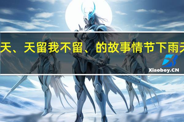 下雨天留客天、天留我不留、的故事情节 下雨天留客天留我不留