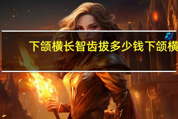 下颌横长智齿拔多少钱 下颌横长智齿拔多少钱一颗牙