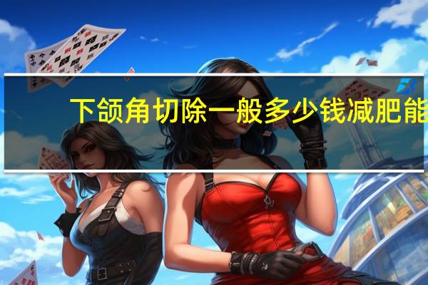 下颌角切除一般多少钱 减肥能让下颌角变小吗