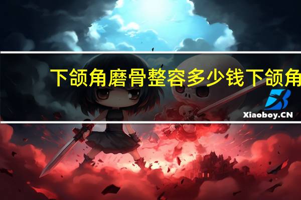 下颌角磨骨整容多少钱 下颌角磨骨手术需要多少钱