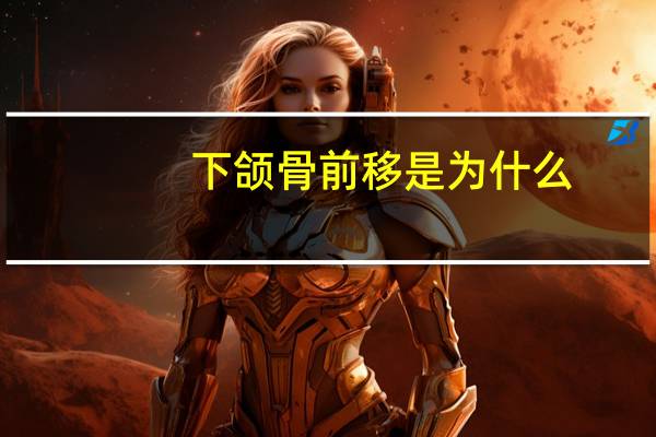 下颌骨前移是为什么(人为什么要长下巴)