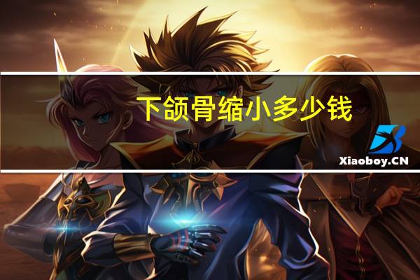 下颌骨缩小多少钱(如何缩小下颌骨)