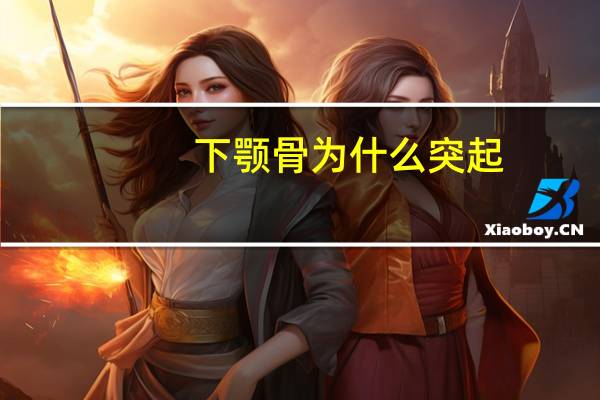 下颚骨为什么突起,下颚里面有肉球可以动是怎么回事