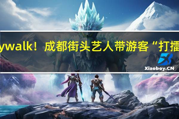 不一样的Citywalk！成都街头艺人带游客“打擂” 到底什么情况嘞