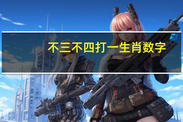 不三不四打一生肖数字（不三不四打一生肖）