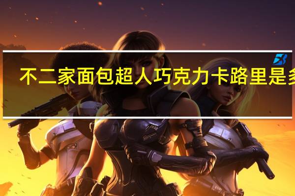 不二家 面包超人巧克力卡路里是多少