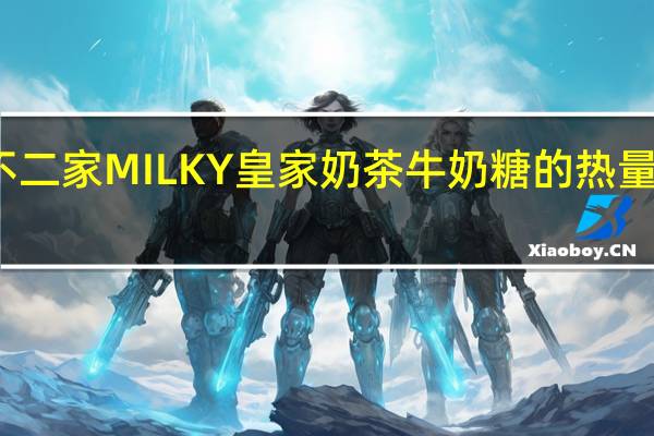 不二家 MILKY皇家奶茶牛奶糖的热量是多少