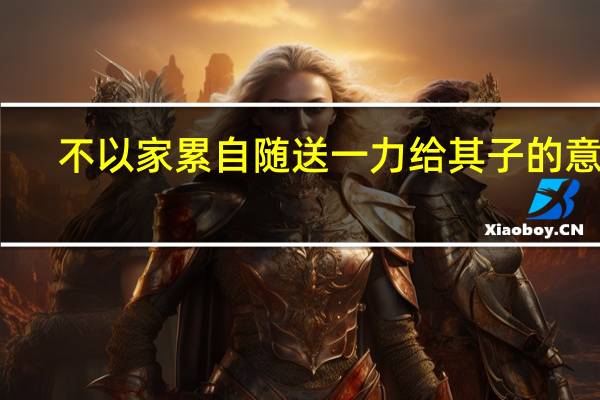 不以家累自随送一力给其子的意思